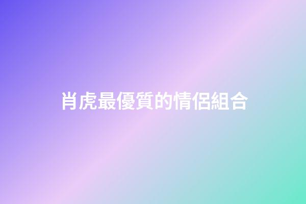 肖虎最優質的情侶組合