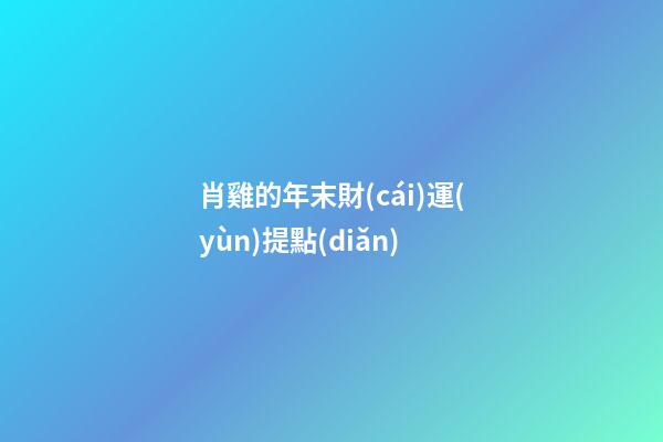 肖雞的年末財(cái)運(yùn)提點(diǎn)