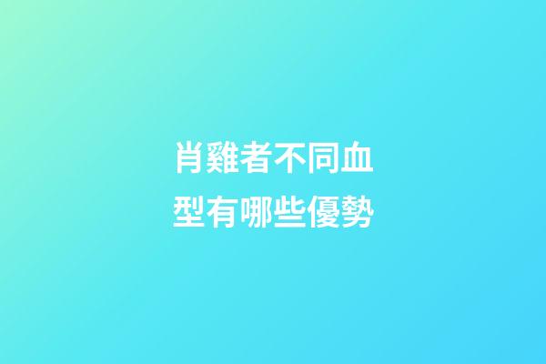 肖雞者不同血型有哪些優勢