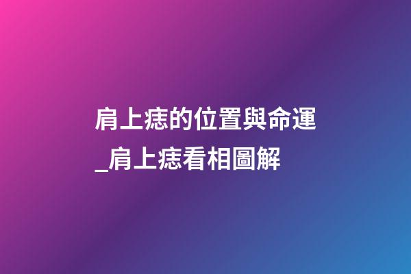 肩上痣的位置與命運_肩上痣看相圖解