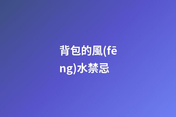 背包的風(fēng)水禁忌