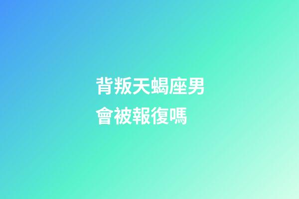 背叛天蝎座男會被報復嗎-第1張-星座運勢-玄機派