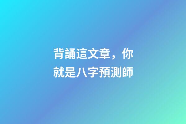 背誦這文章，你就是八字預測師
