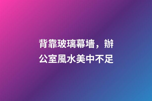 背靠玻璃幕墻，辦公室風水美中不足