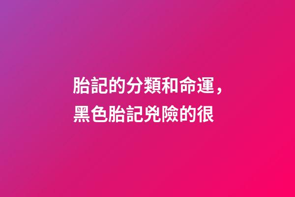 胎記的分類和命運，黑色胎記兇險的很