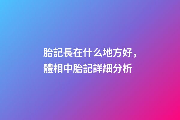 胎記長在什么地方好，體相中胎記詳細分析