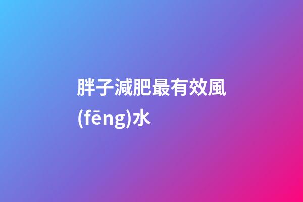胖子減肥最有效風(fēng)水