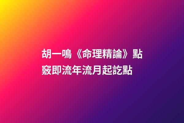 胡一鳴《命理精論》點竅即流年流月起訖點