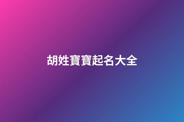 胡姓寶寶起名大全-第1張-寶寶起名-玄機派