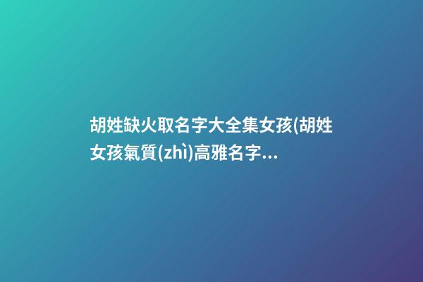 胡姓缺火取名字大全集女孩(胡姓女孩氣質(zhì)高雅名字缺火)
