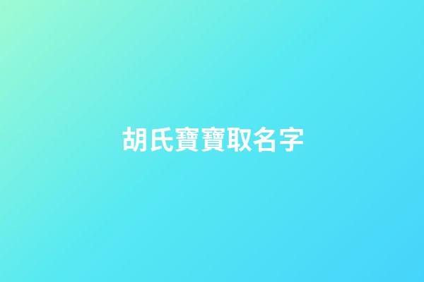 胡氏寶寶取名字(姓胡的寶寶取名字)-第1張-寶寶起名-玄機(jī)派