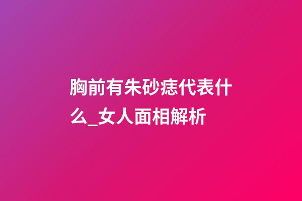 胸前有朱砂痣代表什么_女人面相解析