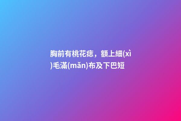 胸前有桃花痣，額上細(xì)毛滿(mǎn)布及下巴短