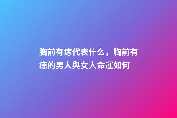 胸前有痣代表什么，胸前有痣的男人與女人命運如何