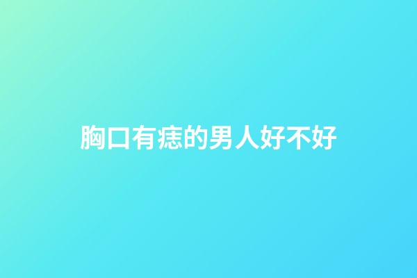 胸口有痣的男人好不好