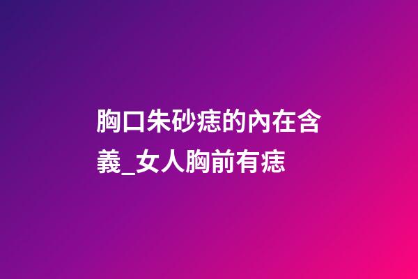 胸口朱砂痣的內在含義_女人胸前有痣