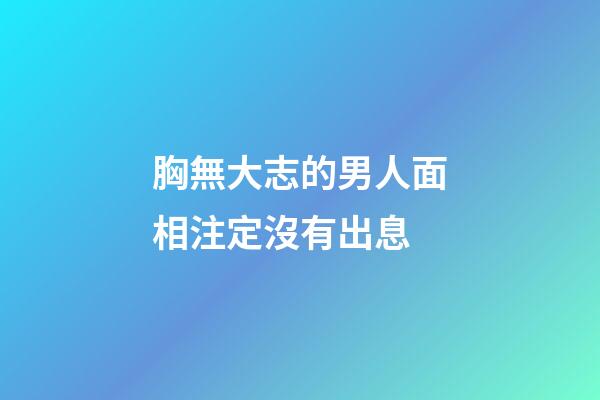 胸無大志的男人面相注定沒有出息