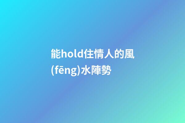 能hold住情人的風(fēng)水陣勢