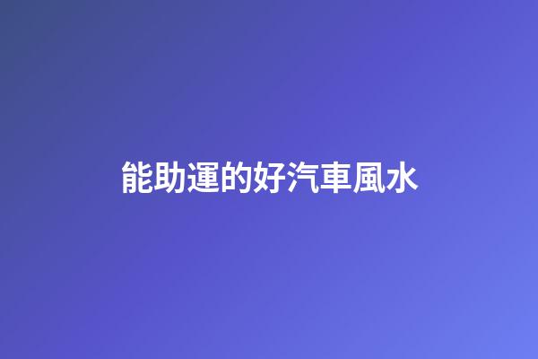 能助運的好汽車風水