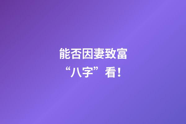能否因妻致富“八字”看！