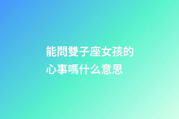 能問雙子座女孩的心事嗎什么意思-第1張-星座運勢-玄機派