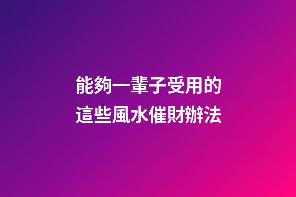 能夠一輩子受用的這些風水催財辦法