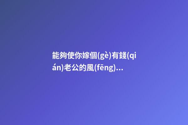 能夠使你嫁個(gè)有錢(qián)老公的風(fēng)水秘密