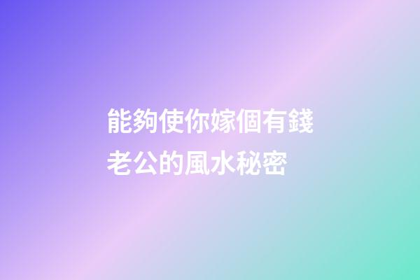 能夠使你嫁個有錢老公的風水秘密
