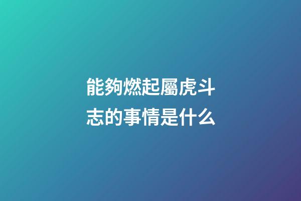 能夠燃起屬虎斗志的事情是什么