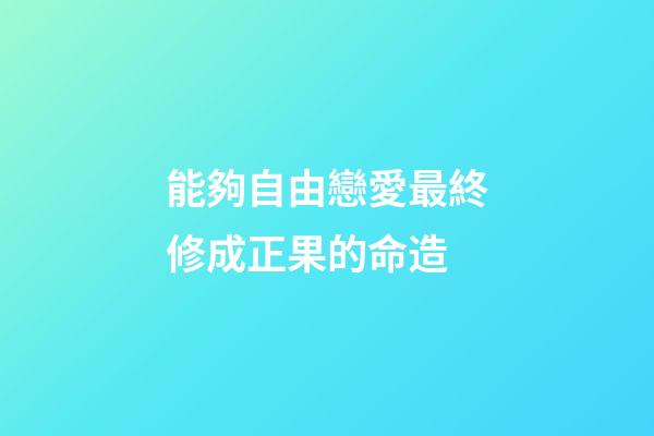 能夠自由戀愛最終修成正果的命造
