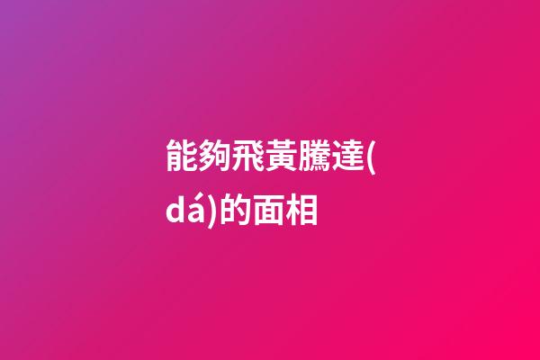 能夠飛黃騰達(dá)的面相