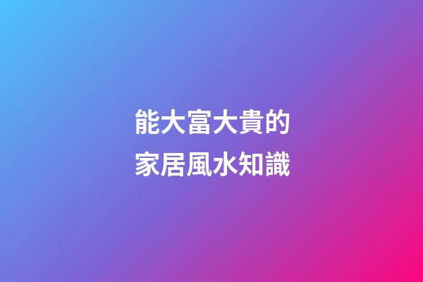 能大富大貴的家居風水知識