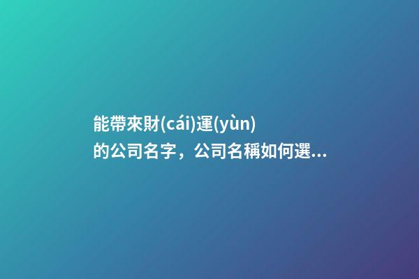 能帶來財(cái)運(yùn)的公司名字，公司名稱如何選取比較恰當(dāng)？