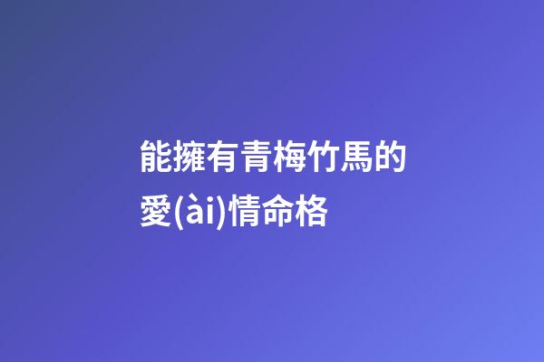 能擁有青梅竹馬的愛(ài)情命格