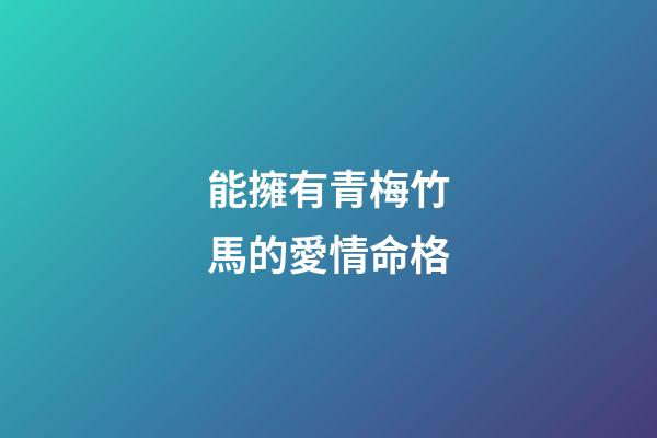 能擁有青梅竹馬的愛情命格