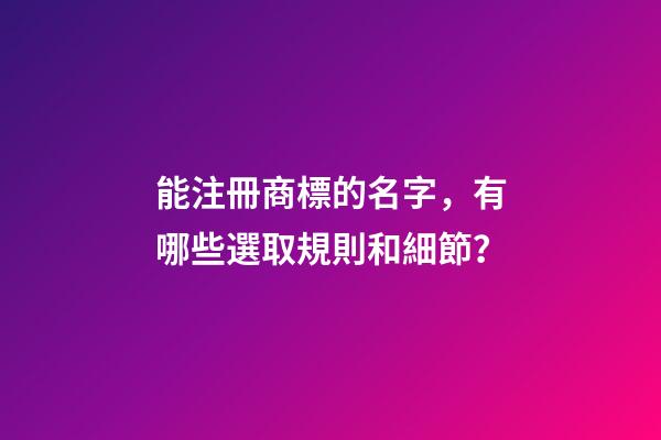 能注冊商標的名字，有哪些選取規則和細節？-第1張-商標起名-玄機派
