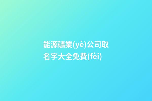 能源礦業(yè)公司取名字大全免費(fèi)-第1張-公司起名-玄機(jī)派