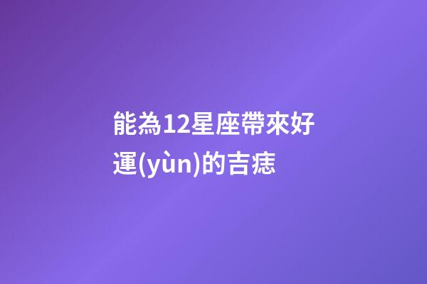 能為12星座帶來好運(yùn)的吉痣