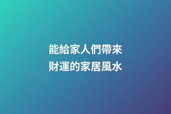 能給家人們帶來財運的家居風水