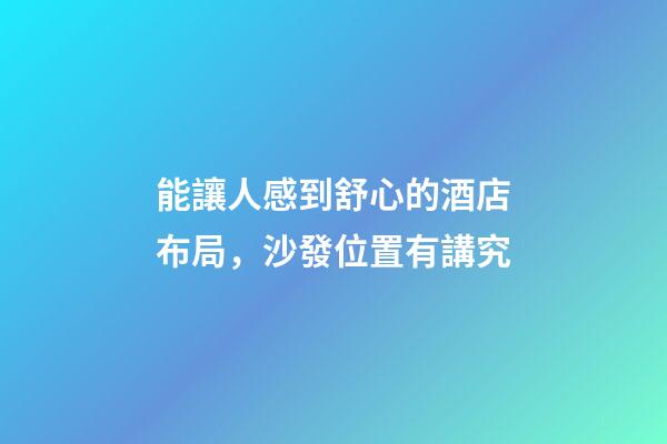 能讓人感到舒心的酒店布局，沙發位置有講究