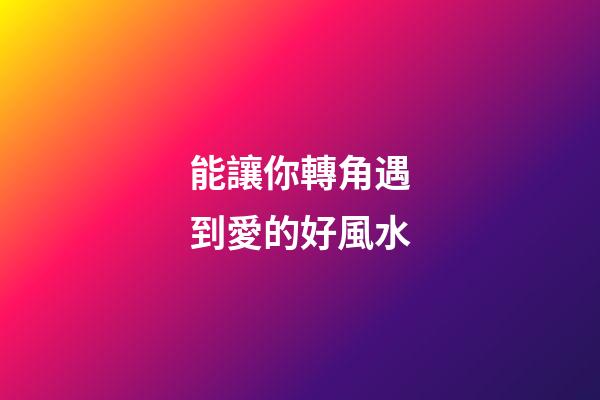 能讓你轉角遇到愛的好風水