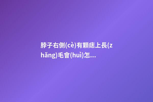脖子右側(cè)有顆痣上長(zhǎng)毛會(huì)怎么樣？