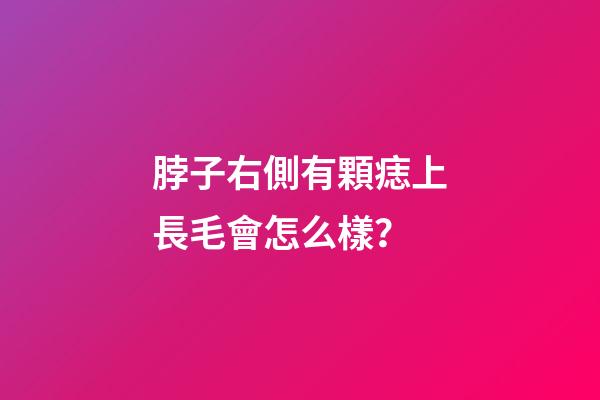 脖子右側有顆痣上長毛會怎么樣？