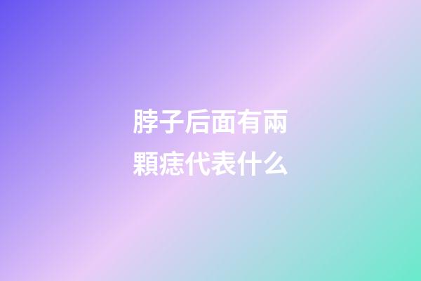 脖子后面有兩顆痣代表什么
