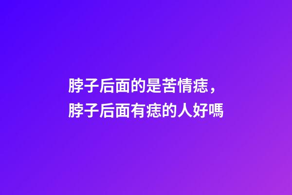 脖子后面的是苦情痣，脖子后面有痣的人好嗎
