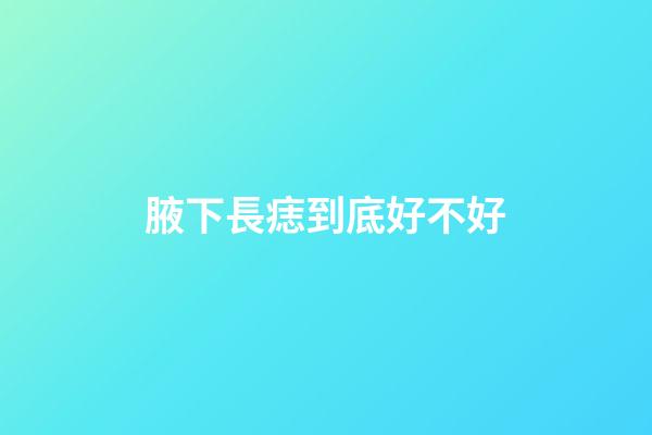 腋下長痣到底好不好