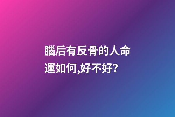 腦后有反骨的人命運如何,好不好？