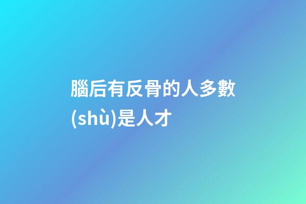腦后有反骨的人多數(shù)是人才