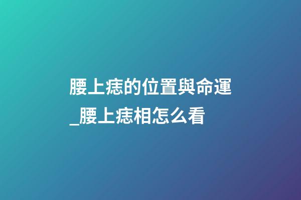 腰上痣的位置與命運_腰上痣相怎么看