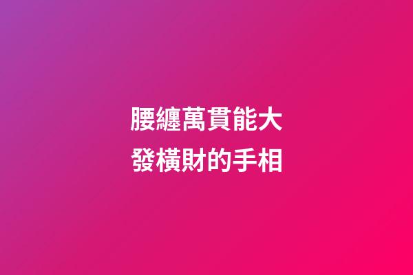 腰纏萬貫能大發橫財的手相
